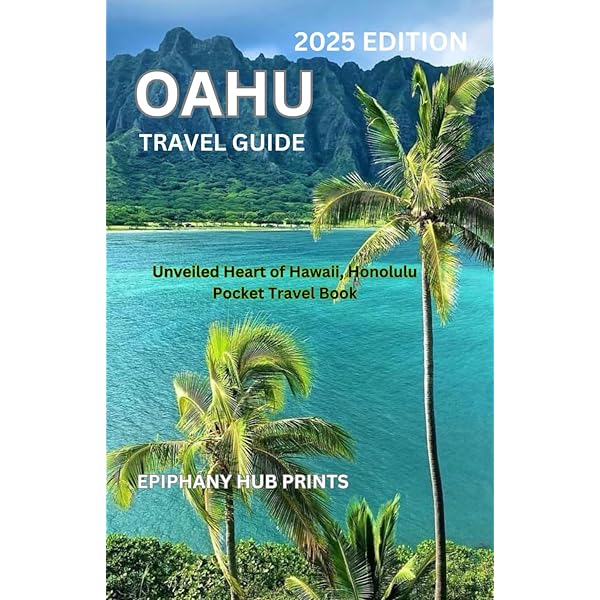 OAHU TRAVEL GUIDE 2025 EDITION: Unveiled Heart of Hawaii, Honolulu